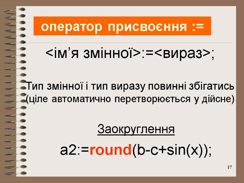 17 оператор присвоєння := <ім’я змінної>:=<вираз>;  Тип змінної і тип виразу повинні збігатись